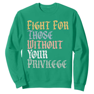 Fight For Those Without Your Privilege Sweatshirt Retro Social Justice TS10 Irish Green Print Your Wear