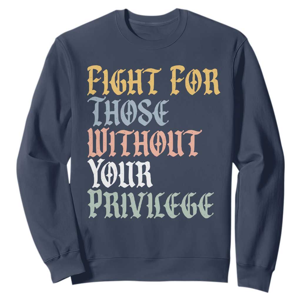 Fight For Those Without Your Privilege Sweatshirt Retro Social Justice TS10 Navy Print Your Wear