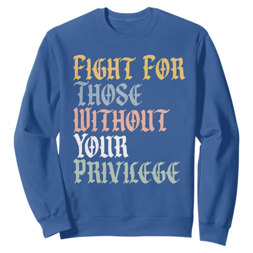 Fight For Those Without Your Privilege Sweatshirt Retro Social Justice TS10 Royal Blue Print Your Wear