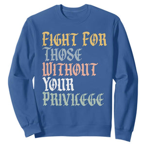 Fight For Those Without Your Privilege Sweatshirt Retro Social Justice TS10 Royal Blue Print Your Wear