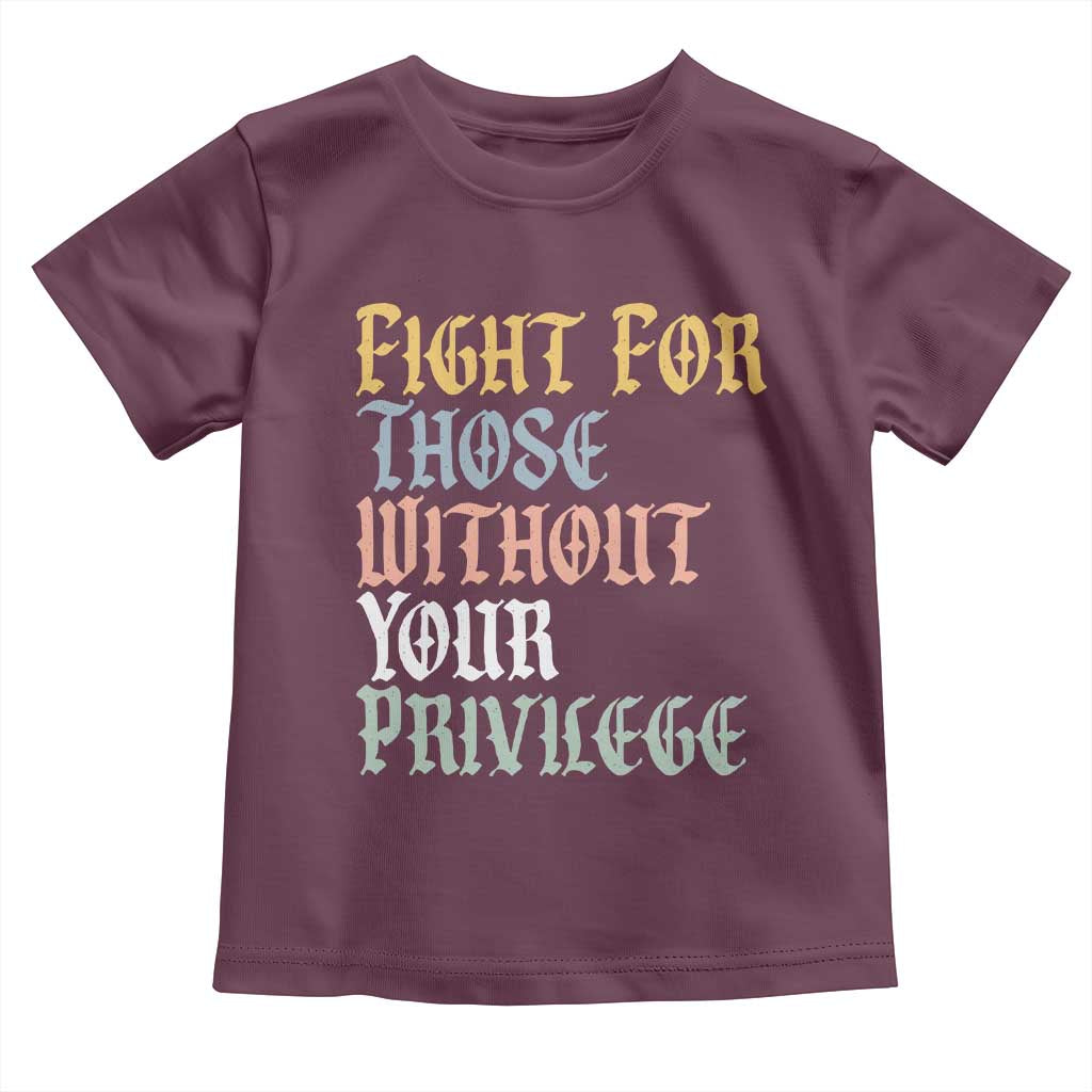Fight For Those Without Your Privilege Toddler T Shirt Retro Social Justice TS10 Maroon Print Your Wear