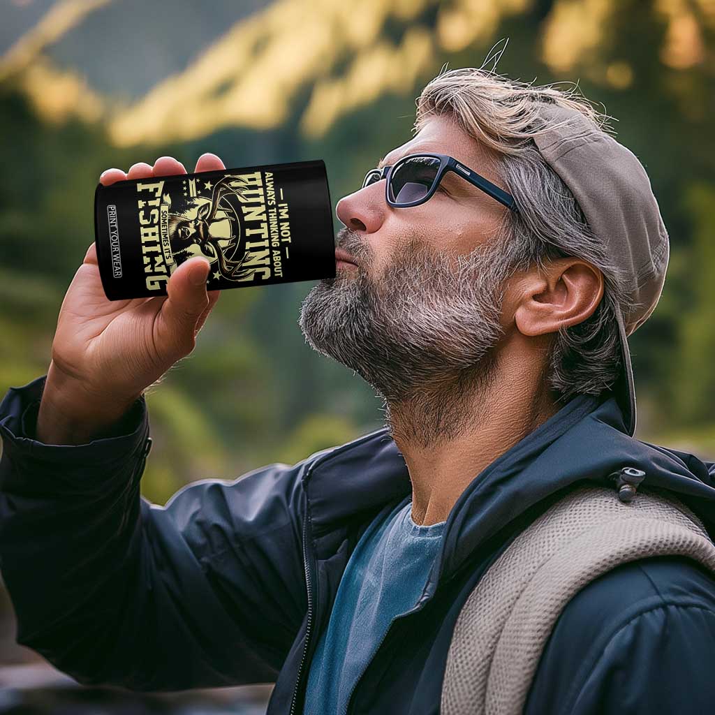 Fishing and Hunting 4 in 1 Can Cooler Tumbler I'm Not Always Thinking About Hunting Wildlife Deer Lover TS10 Print Your Wear