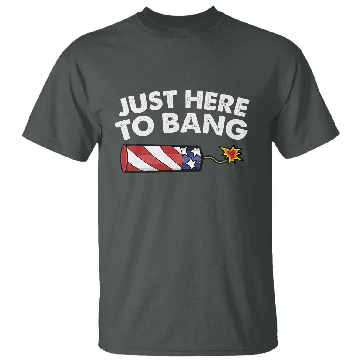 Funny 4th July Just Here To Bang T Shirt USA Fireworks American Flag TS10 Dark Heather Print Your Wear