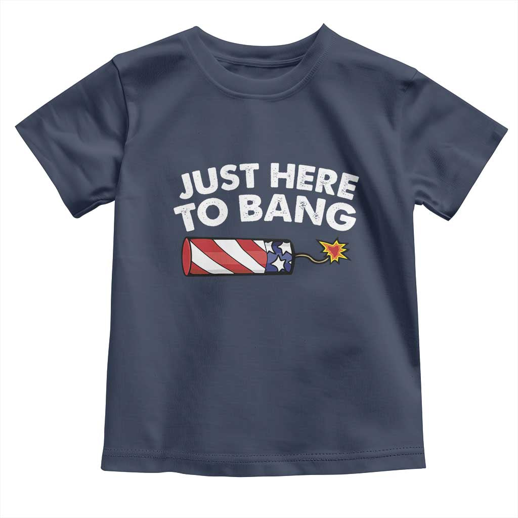 Funny 4th July Just Here To Bang Toddler T Shirt USA Fireworks American Flag TS10 Navy Print Your Wear