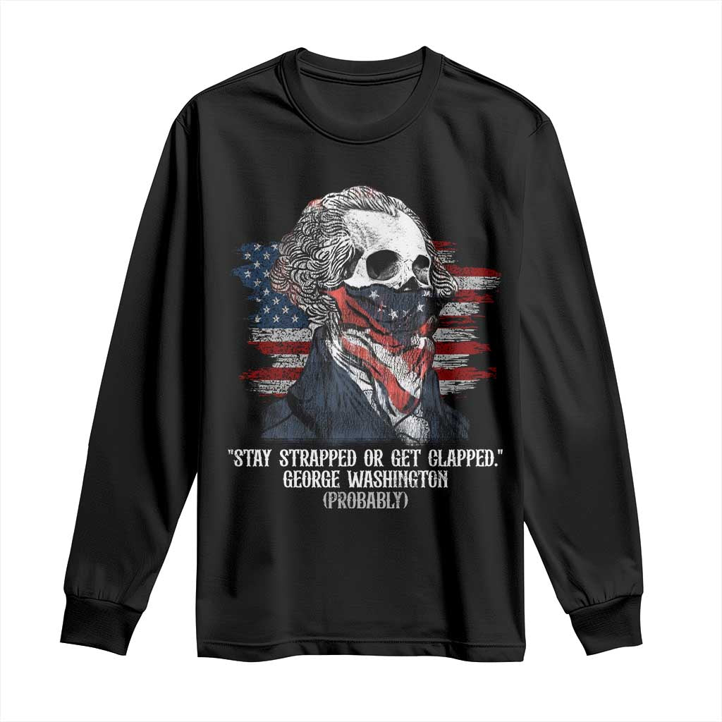 Funny 4th Of July Long Sleeve Shirt George Washington Stay Strapped Or Get Clapped USA Flag TS10 Black Print Your Wear