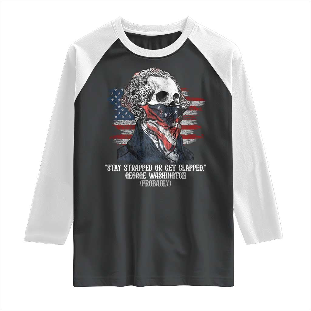 Funny 4th Of July Raglan Shirt George Washington Stay Strapped Or Get Clapped USA Flag TS10 Black White Print Your Wear