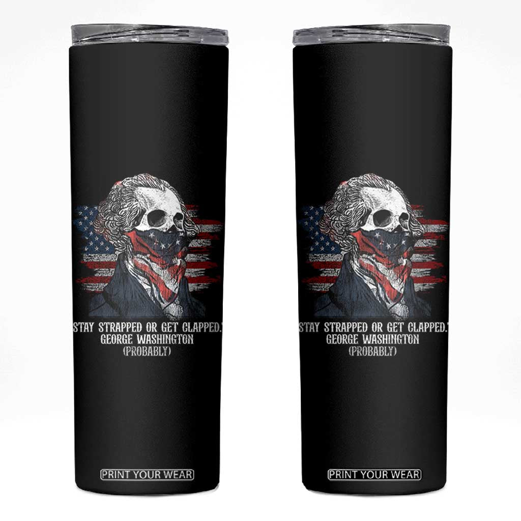 Funny 4th Of July Skinny Tumbler George Washington Stay Strapped Or Get Clapped USA Flag TS10 Black Print Your Wear