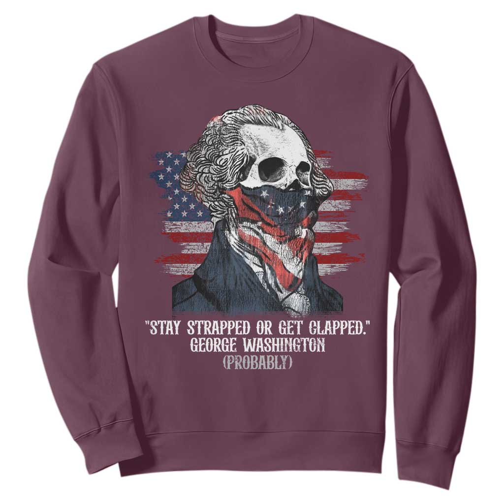 Funny 4th Of July Sweatshirt George Washington Stay Strapped Or Get Clapped USA Flag TS10 Maroon Print Your Wear