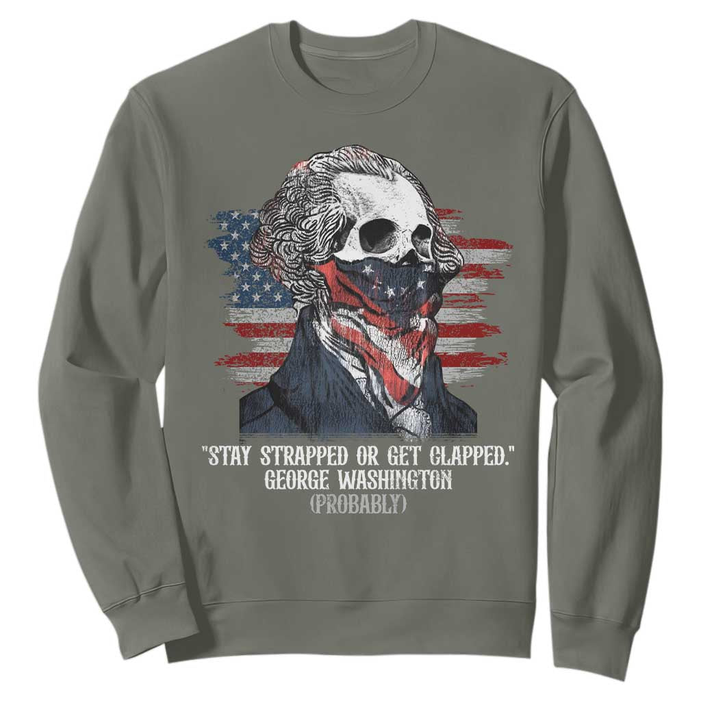 Funny 4th Of July Sweatshirt George Washington Stay Strapped Or Get Clapped USA Flag TS10 Military Green Print Your Wear