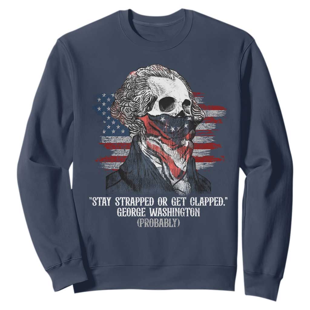 Funny 4th Of July Sweatshirt George Washington Stay Strapped Or Get Clapped USA Flag TS10 Navy Print Your Wear