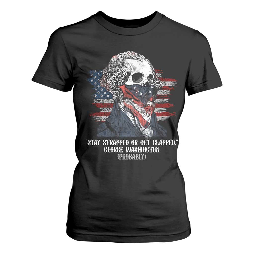 Funny 4th Of July T Shirt For Women George Washington Stay Strapped Or Get Clapped USA Flag TS10 Black Print Your Wear