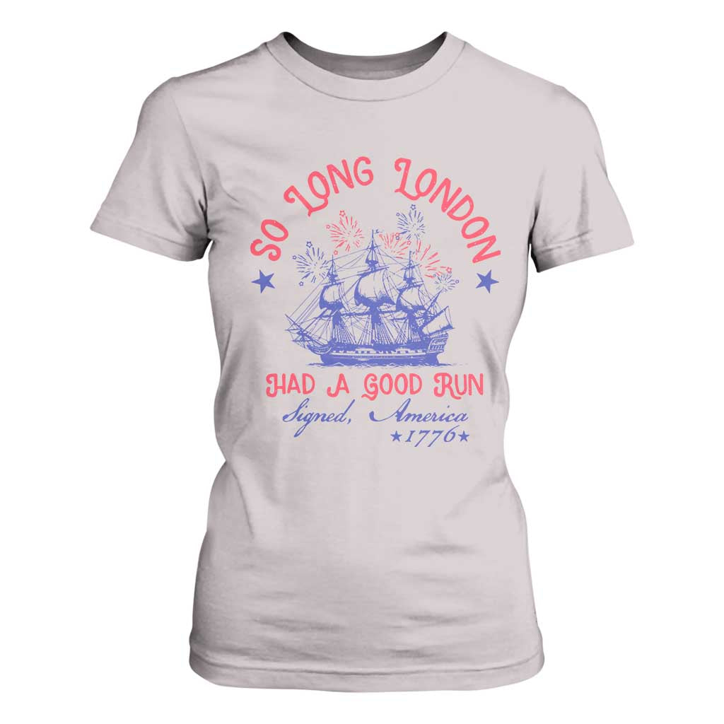 Funny 4th Of July T Shirt For Women So Long London Had A Good Run Usa Patriotic TS10 Ice Gray Print Your Wear