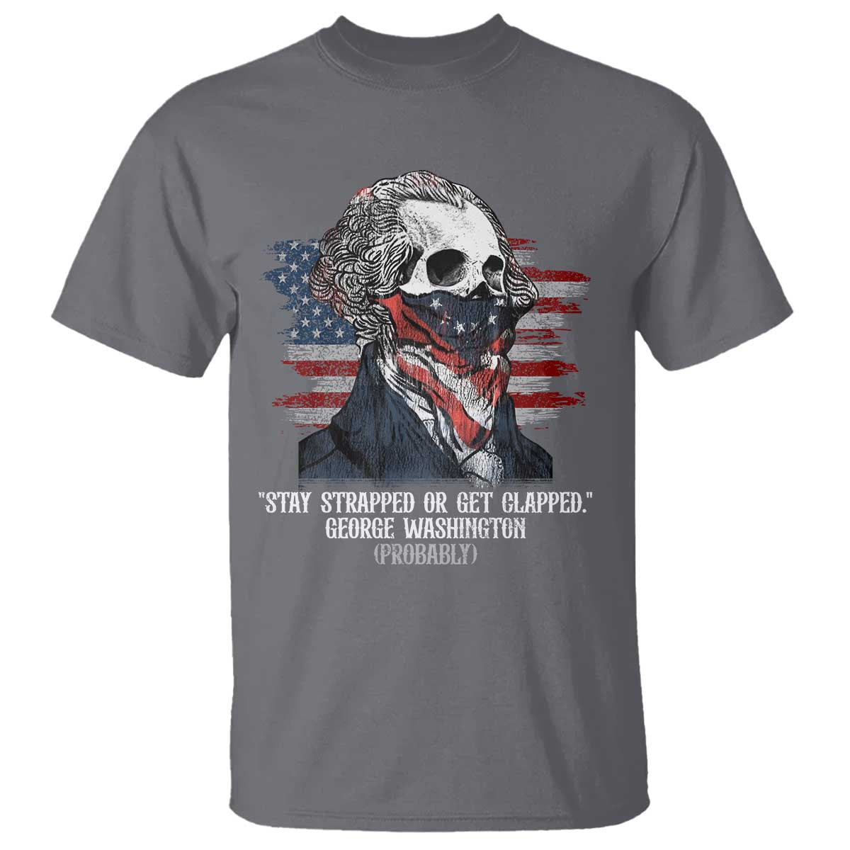 Funny 4th Of July T Shirt George Washington Stay Strapped Or Get Clapped USA Flag TS10 Charcoal Print Your Wear