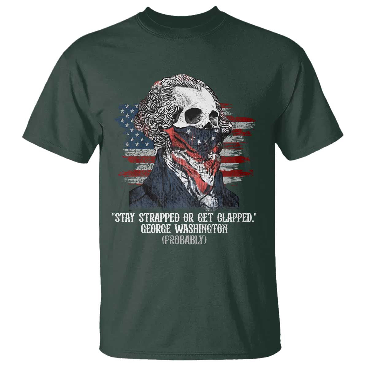 Funny 4th Of July T Shirt George Washington Stay Strapped Or Get Clapped USA Flag TS10 Dark Forest Green Print Your Wear