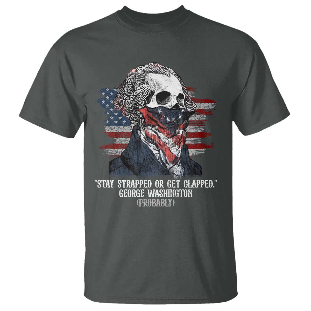 Funny 4th Of July T Shirt George Washington Stay Strapped Or Get Clapped USA Flag TS10 Dark Heather Print Your Wear