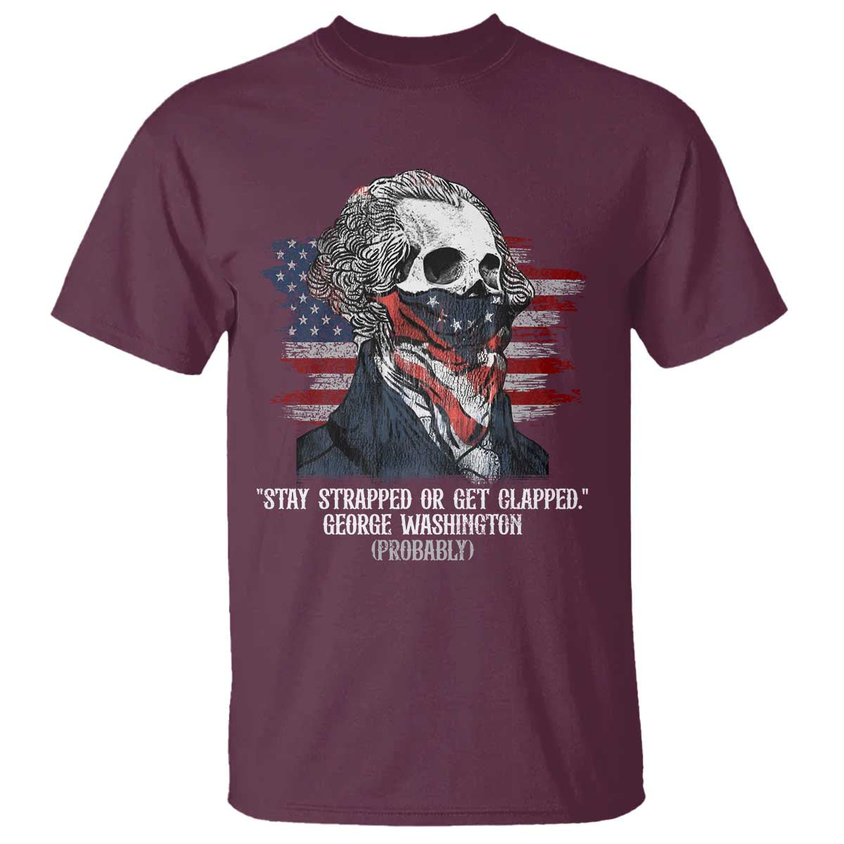 Funny 4th Of July T Shirt George Washington Stay Strapped Or Get Clapped USA Flag TS10 Maroon Print Your Wear