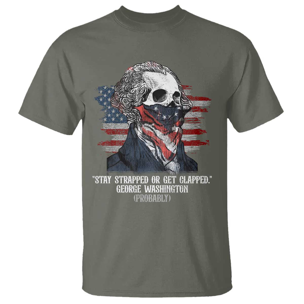 Funny 4th Of July T Shirt George Washington Stay Strapped Or Get Clapped USA Flag TS10 Military Green Print Your Wear