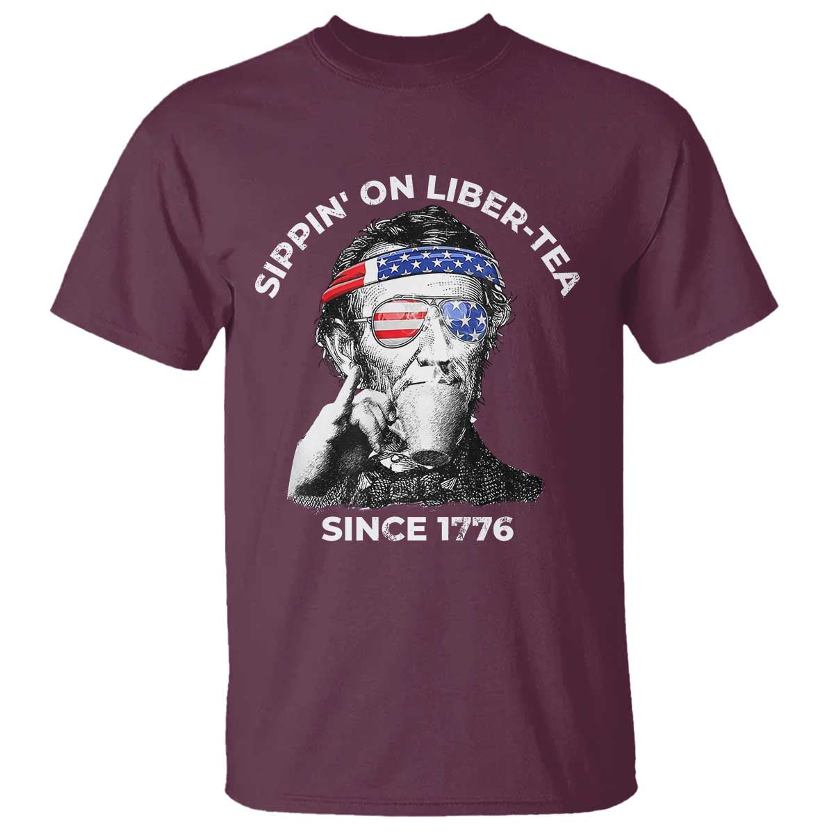 Funny 4th Of July T Shirt Sippin On Liber Tea Liberty Abe Lincoln 1776 USA Flag TS10 Maroon Print Your Wear