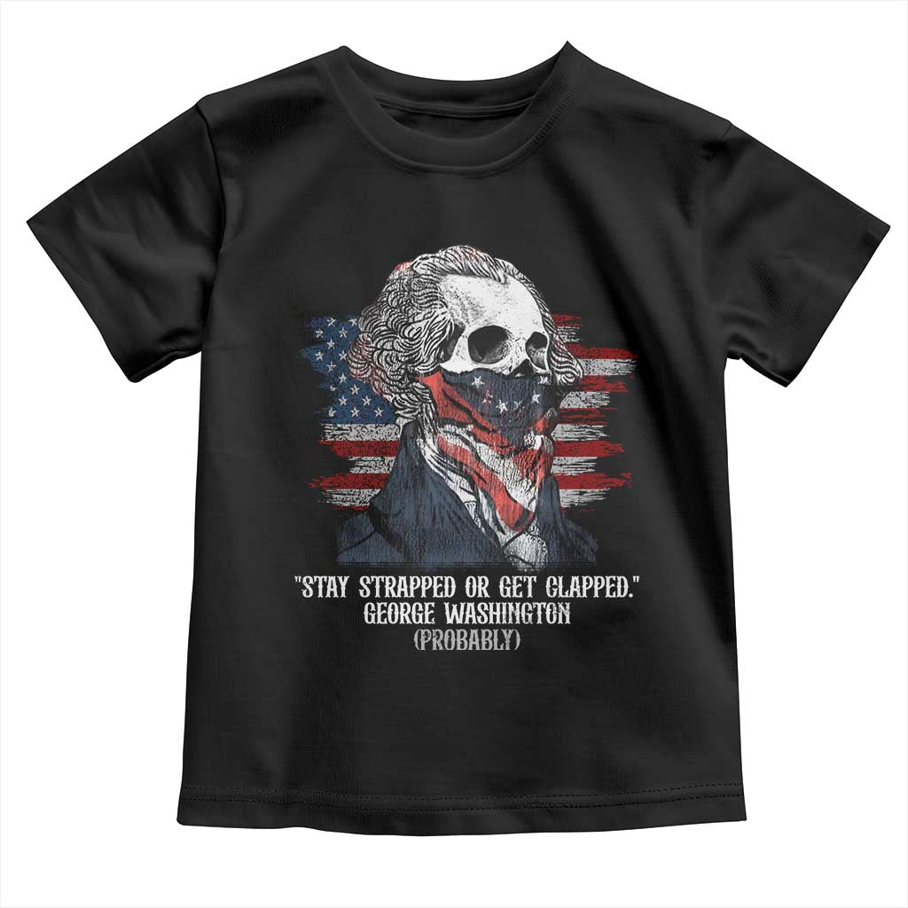 Funny 4th Of July Toddler T Shirt George Washington Stay Strapped Or Get Clapped USA Flag TS10 Black Print Your Wear