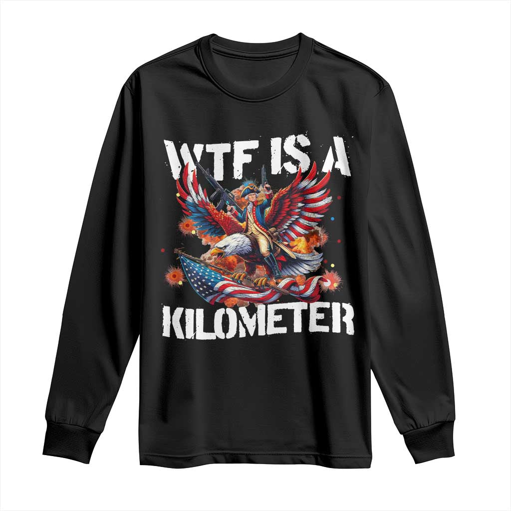 Funny 4th Of July WTF Is A Kilometer Long Sleeve Shirt USA Meme Founding Father Patriotic TS10 Black Print Your Wear