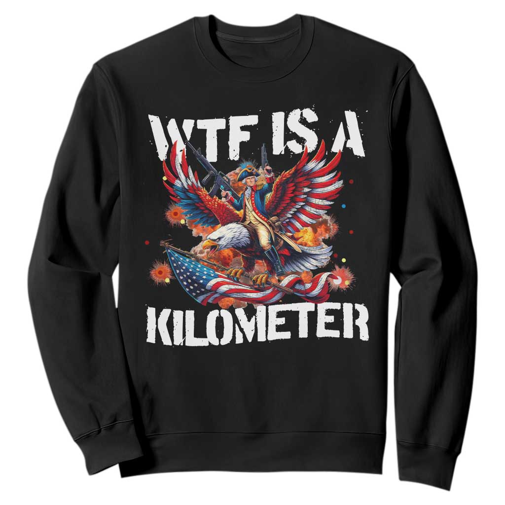 Funny 4th Of July WTF Is A Kilometer Sweatshirt USA Meme Founding Father Patriotic TS10 Black Print Your Wear