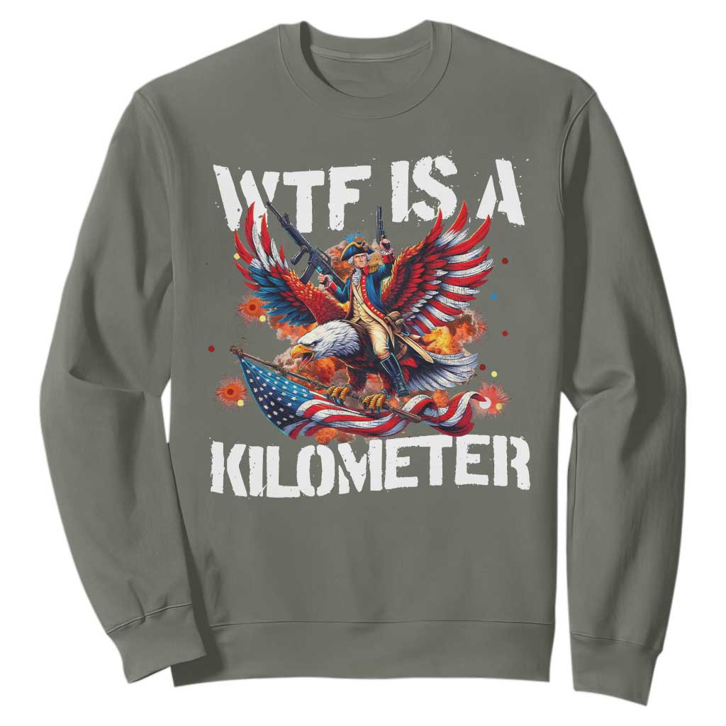 Funny 4th Of July WTF Is A Kilometer Sweatshirt USA Meme Founding Father Patriotic TS10 Military Green Print Your Wear