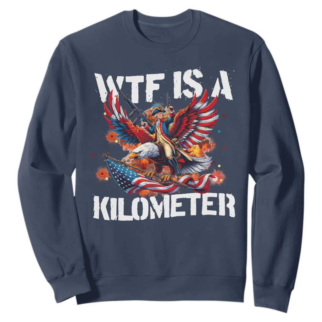 Funny 4th Of July WTF Is A Kilometer Sweatshirt USA Meme Founding Father Patriotic TS10 Navy Print Your Wear