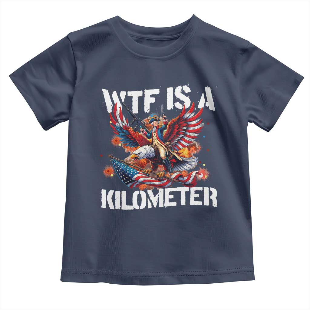 Funny 4th Of July WTF Is A Kilometer Toddler T Shirt USA Meme Founding Father Patriotic TS10 Navy Print Your Wear