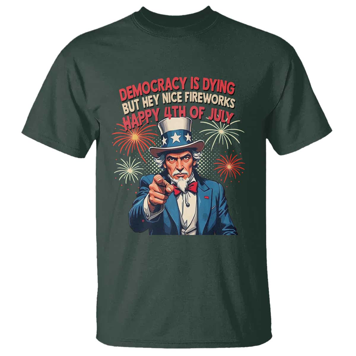 Funny 4th of July Democracy Is Dying T Shirt But Hey Nice Fireworks Satirical Uncle Sam TS02 Dark Forest Green Print Your Wear