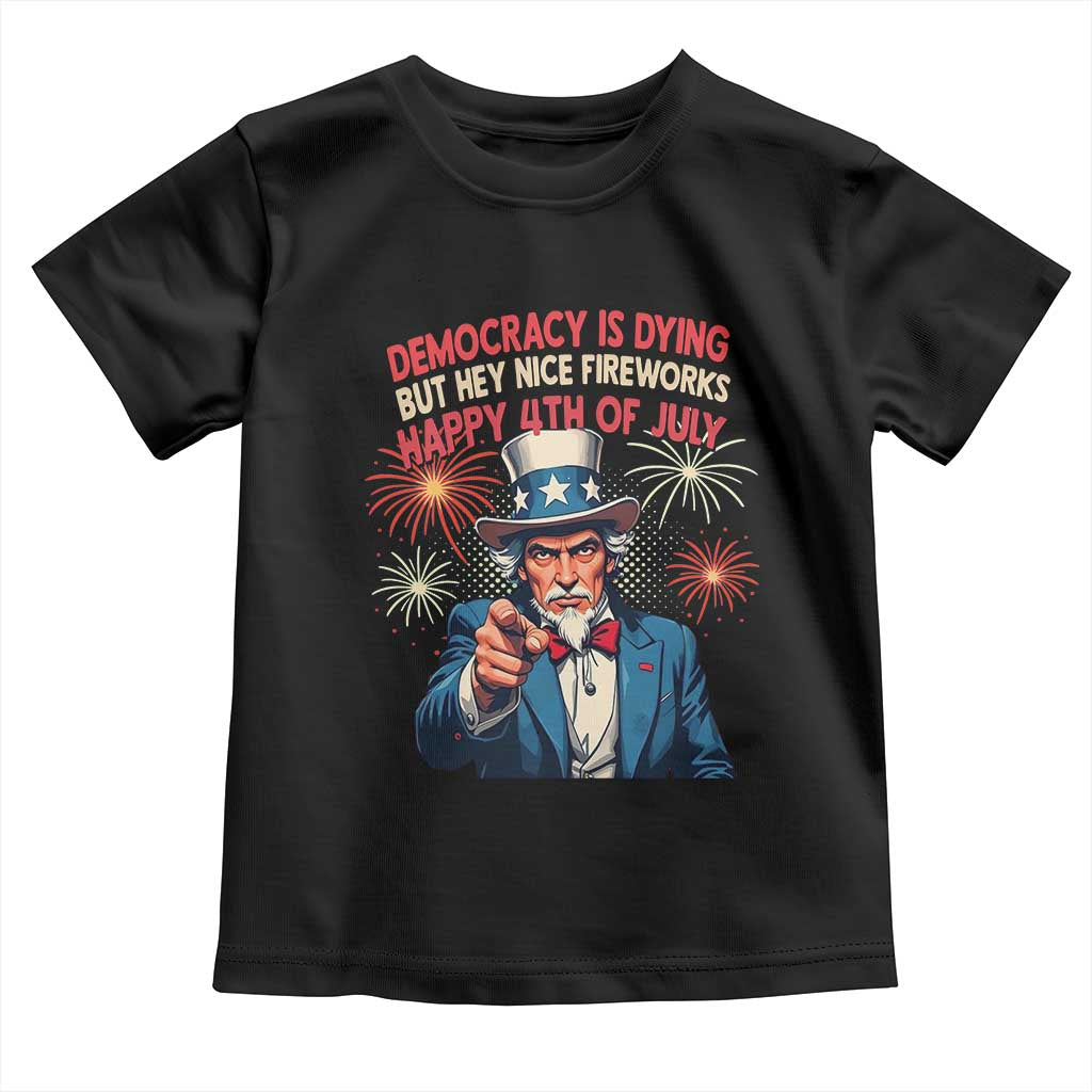 Funny 4th of July Democracy Is Dying Toddler T Shirt But Hey Nice Fireworks Satirical Uncle Sam TS02 Black Print Your Wear