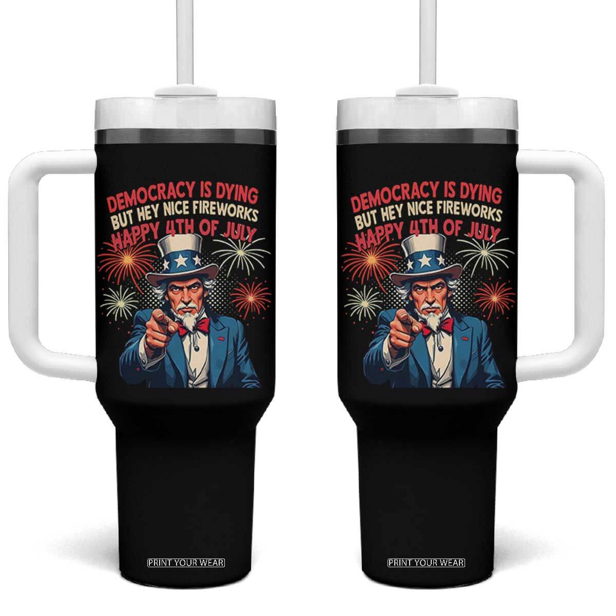 Funny 4th of July Democracy Is Dying Tumbler With Handle But Hey Nice Fireworks Satirical Uncle Sam TS02 One Size: 40 oz Black Print Your Wear