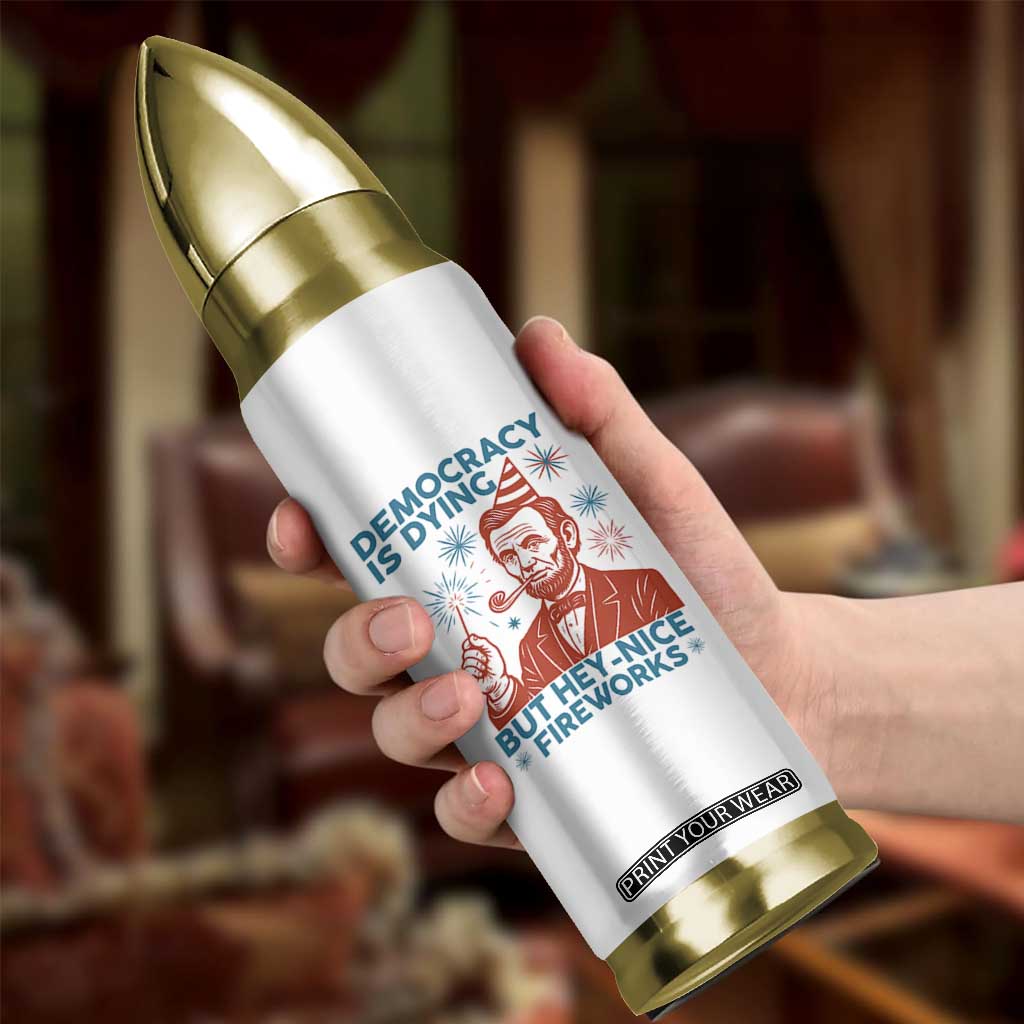 Funny 4th of July Satire Bullet Tumbler Democracy Is Dying But Hey Nice Fireworks Abe Lincoln TS02 Print Your Wear