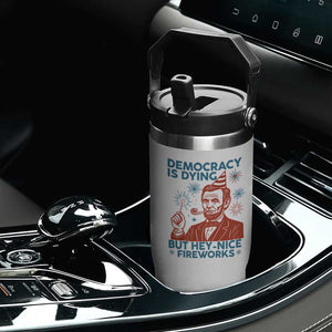 Funny 4th of July Satire Flip Straw Tumbler Democracy Is Dying But Hey Nice Fireworks Abe Lincoln TS02 Print Your Wear