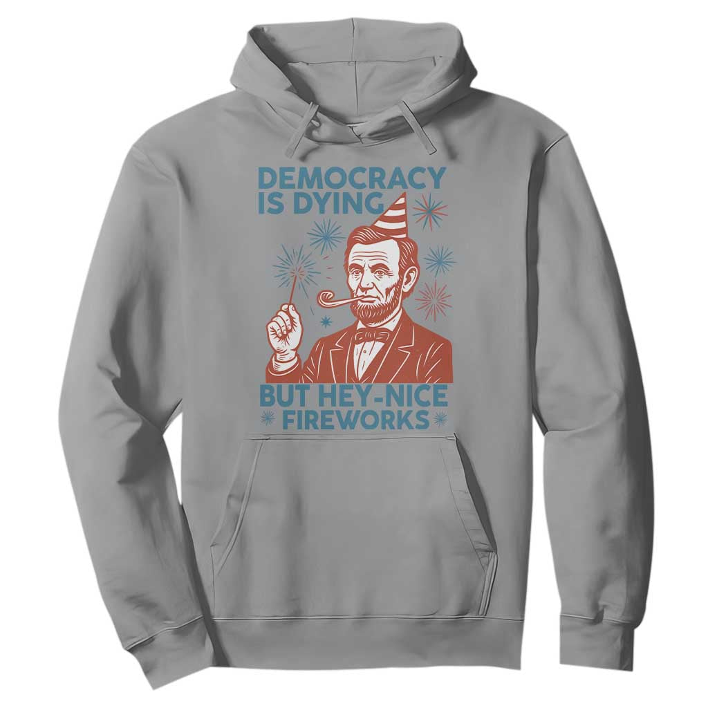 Funny 4th of July Satire Hoodie Democracy Is Dying But Hey Nice Fireworks Abe Lincoln TS02 Sport Gray Print Your Wear