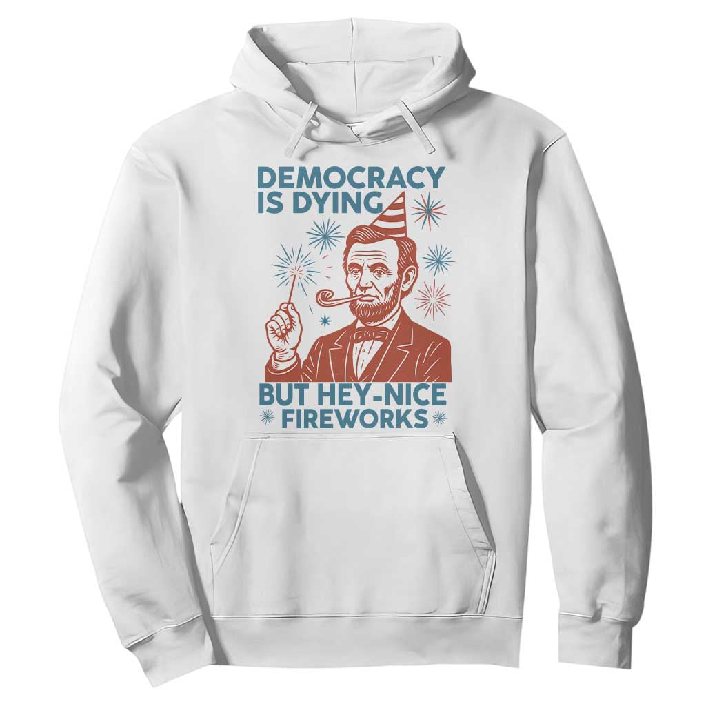 Funny 4th of July Satire Hoodie Democracy Is Dying But Hey Nice Fireworks Abe Lincoln TS02 White Print Your Wear