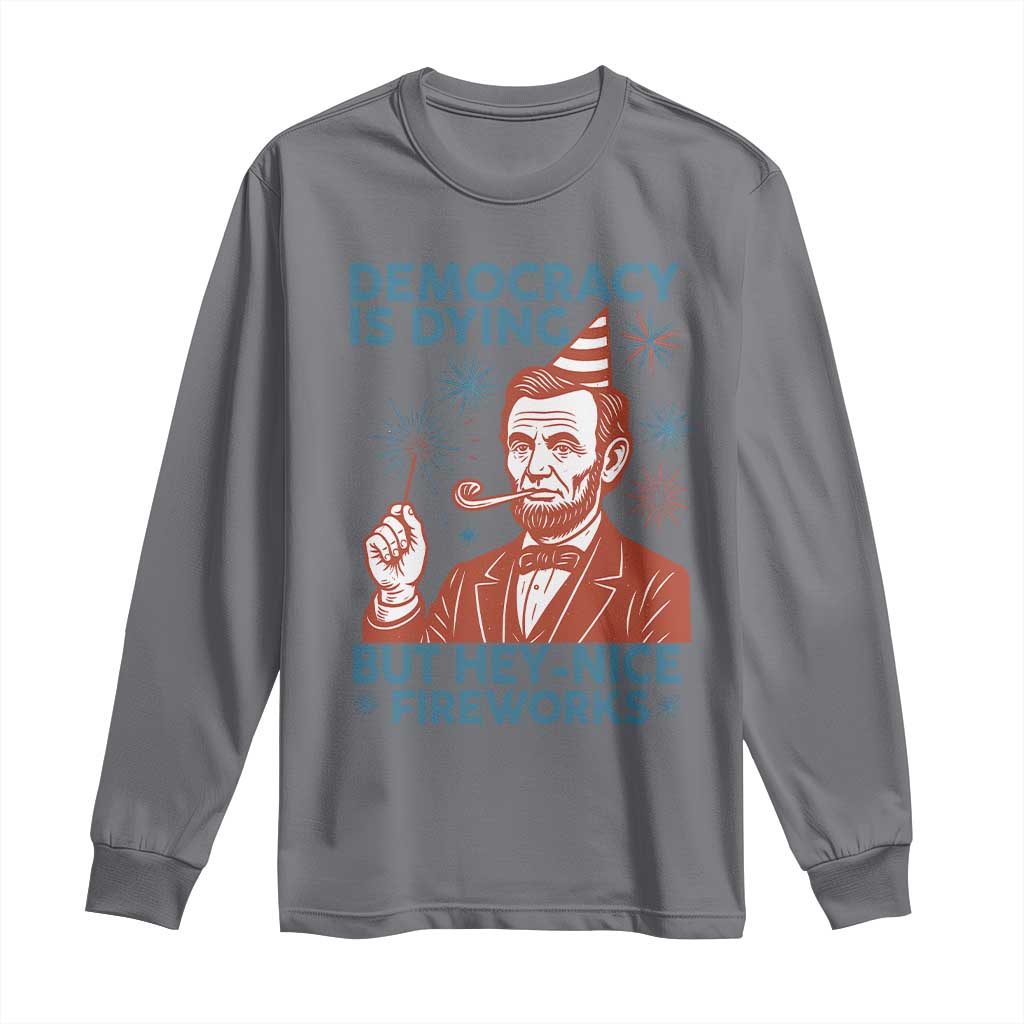 Funny 4th of July Satire Long Sleeve Shirt Democracy Is Dying But Hey Nice Fireworks Abe Lincoln TS02 Charcoal Print Your Wear