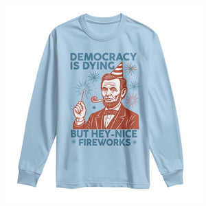 Funny 4th of July Satire Long Sleeve Shirt Democracy Is Dying But Hey Nice Fireworks Abe Lincoln TS02 Light Blue Print Your Wear