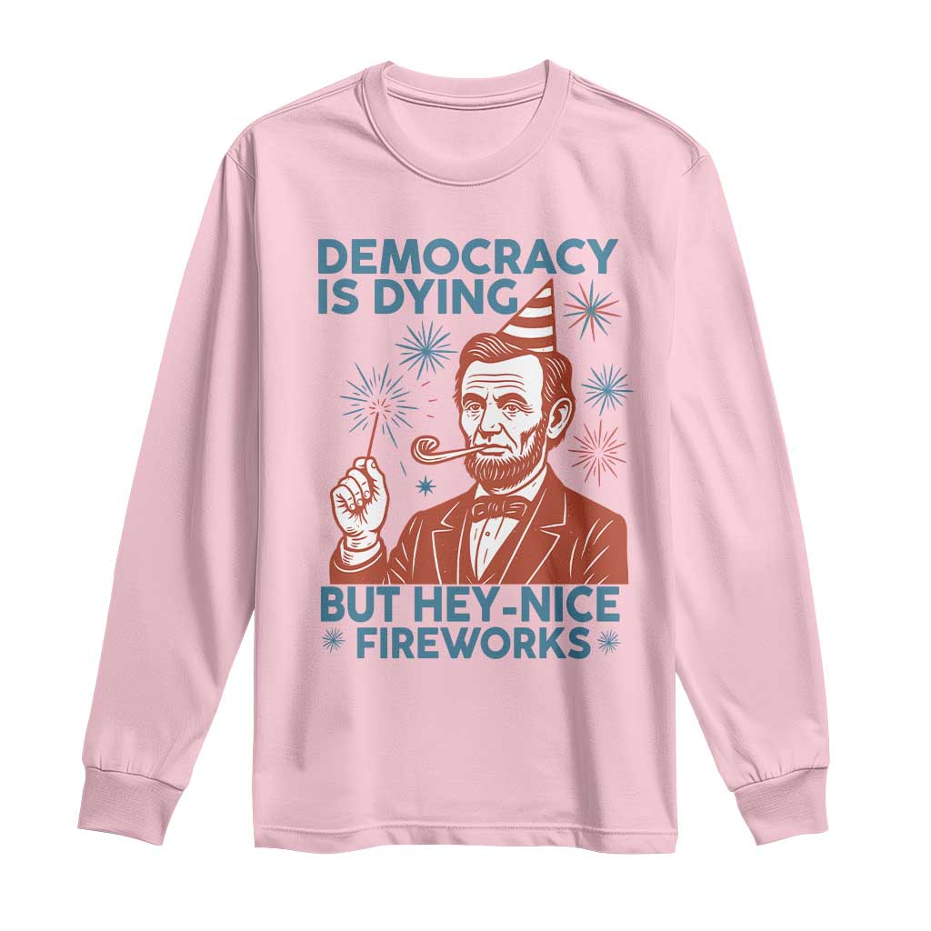 Funny 4th of July Satire Long Sleeve Shirt Democracy Is Dying But Hey Nice Fireworks Abe Lincoln TS02 Light Pink Print Your Wear
