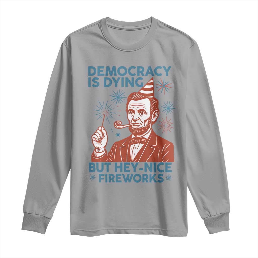 Funny 4th of July Satire Long Sleeve Shirt Democracy Is Dying But Hey Nice Fireworks Abe Lincoln TS02 Sport Gray Print Your Wear