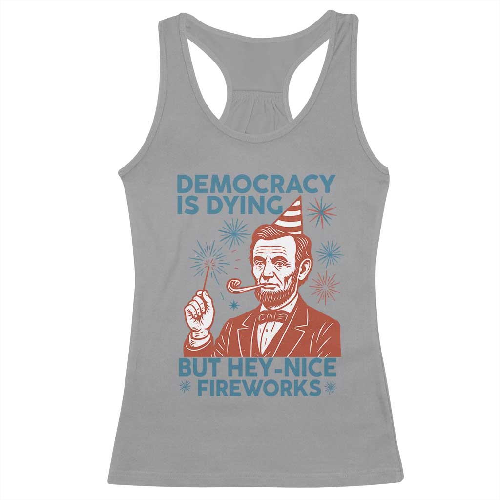 Funny 4th of July Satire Racerback Tank Top Democracy Is Dying But Hey Nice Fireworks Abe Lincoln TS02 Sport Gray Print Your Wear