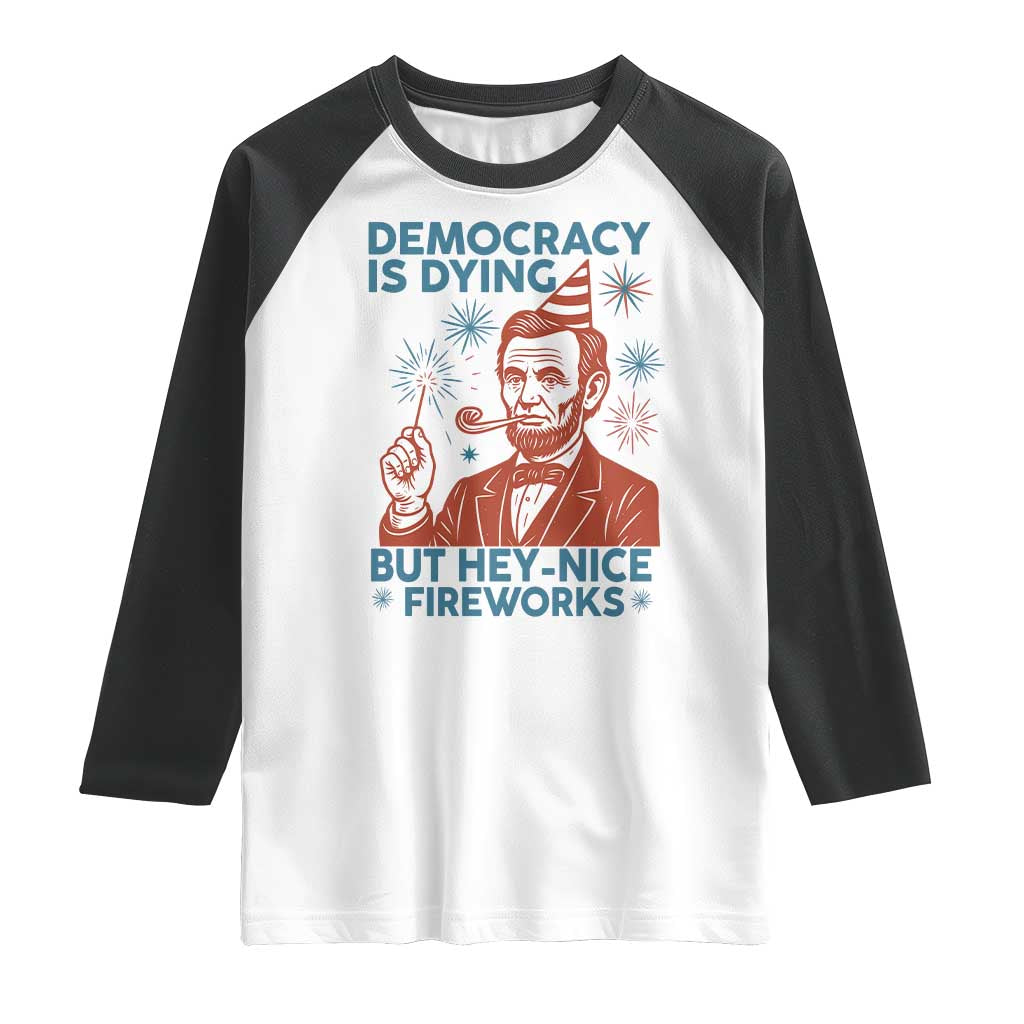 Funny 4th of July Satire Raglan Shirt Democracy Is Dying But Hey Nice Fireworks Abe Lincoln TS02 White Black Print Your Wear