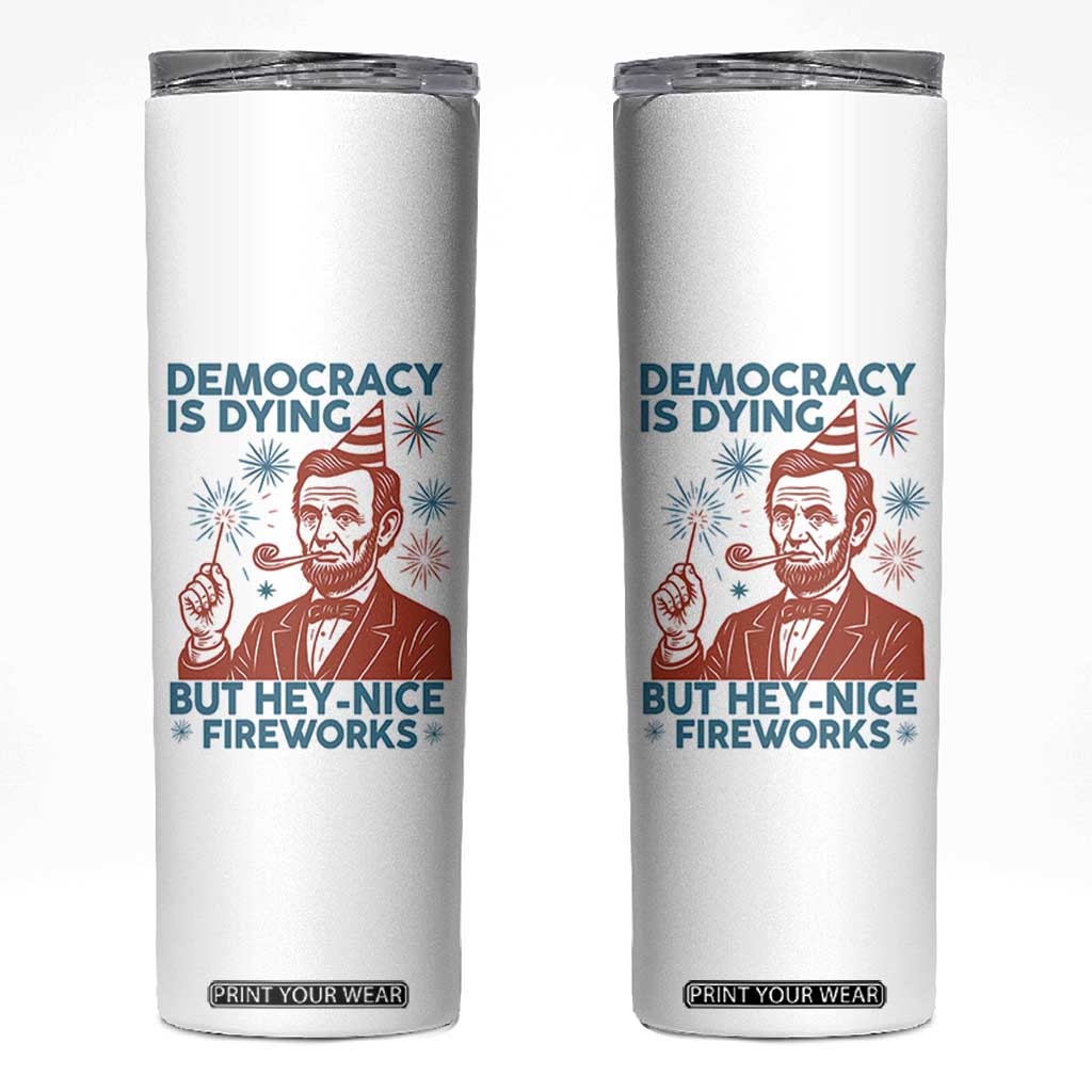Funny 4th of July Satire Skinny Tumbler Democracy Is Dying But Hey Nice Fireworks Abe Lincoln TS02 White Print Your Wear