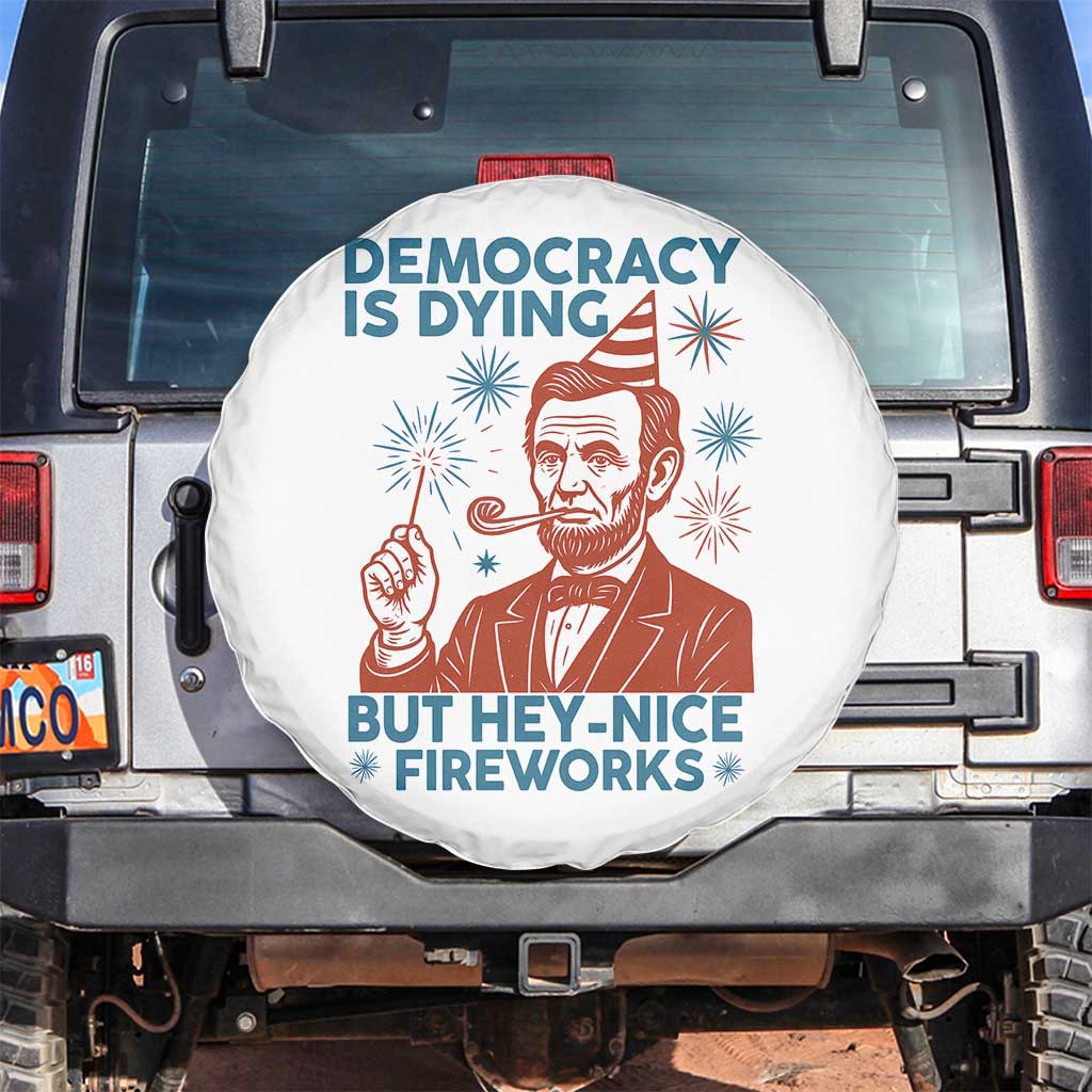 Funny 4th of July Satire Spare Tire Cover Democracy Is Dying But Hey Nice Fireworks Abe Lincoln TS02 No hole White Print Your Wear