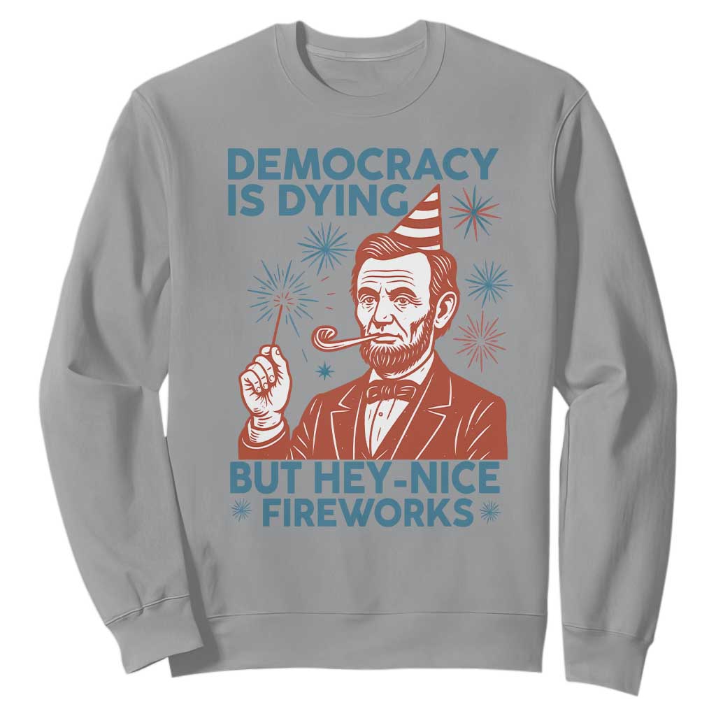 Funny 4th of July Satire Sweatshirt Democracy Is Dying But Hey Nice Fireworks Abe Lincoln TS02 Sport Gray Print Your Wear