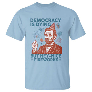 Funny 4th of July Satire T Shirt Democracy Is Dying But Hey Nice Fireworks Abe Lincoln TS02 Light Blue Print Your Wear