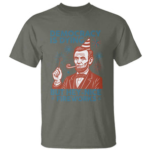 Funny 4th of July Satire T Shirt Democracy Is Dying But Hey Nice Fireworks Abe Lincoln TS02 Military Green Print Your Wear