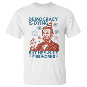 Funny 4th of July Satire T Shirt Democracy Is Dying But Hey Nice Fireworks Abe Lincoln TS02 White Print Your Wear