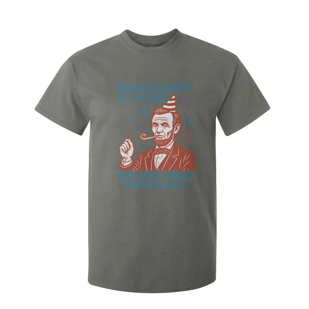 Funny 4th of July Satire T Shirt For Kid Democracy Is Dying But Hey Nice Fireworks Abe Lincoln TS02 Military Green Print Your Wear