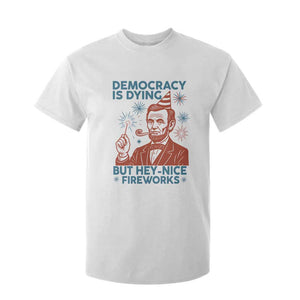 Funny 4th of July Satire T Shirt For Kid Democracy Is Dying But Hey Nice Fireworks Abe Lincoln TS02 White Print Your Wear