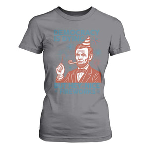 Funny 4th of July Satire T Shirt For Women Democracy Is Dying But Hey Nice Fireworks Abe Lincoln TS02 Charcoal Print Your Wear